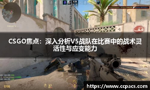 CSGO焦点：深入分析V5战队在比赛中的战术灵活性与应变能力