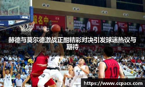 赫德与莫尔德激战正酣精彩对决引发球迷热议与期待